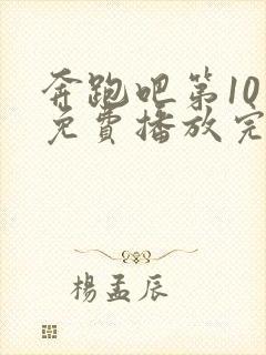 奔跑吧第10季免费播放完整版