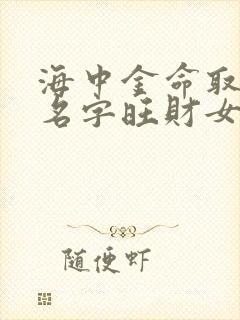 海中金命取什么名字旺财女生封面