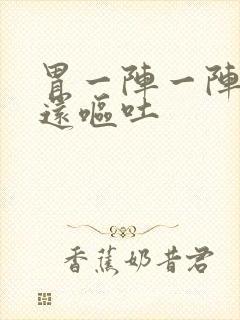 胃一阵一阵的痛还呕吐