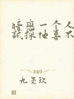 暗恋一个人如何试探他喜不喜欢你