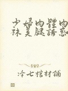 少妇肉体肉色丝袜美腿诱惑