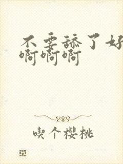 不要舔了好舒服啊啊啊