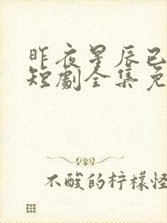 昨夜星辰已成风短剧全集免费观看