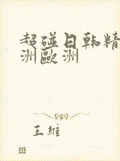 超碰日韩精品亚洲欧洲