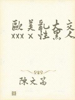 欧美乱大交做爰xxxⅹ性黑人