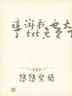 这游戏也太真实了 txt免费下载