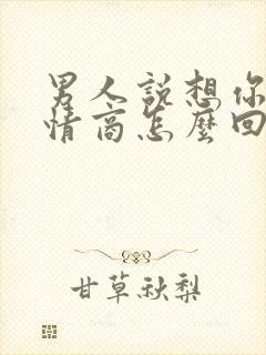 男人说想你了高情商怎么回复