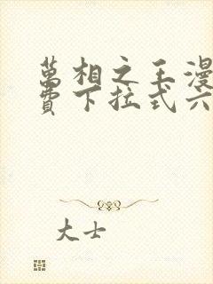 万相之王漫画免费下拉式六漫画奇妙