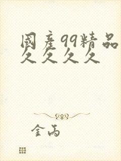 国产99精品久久久久久