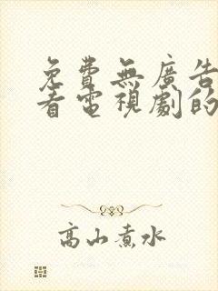 免费无广告高清看电视剧的软件