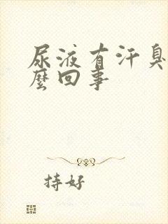 尿液有汗臭味怎么回事