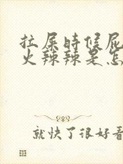 拉屎时候屁眼疼火辣辣是怎么回事