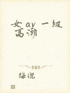 女 av 一级 高潮