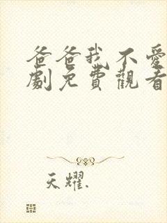 爸爸我不爱你短剧免费观看全集高清版