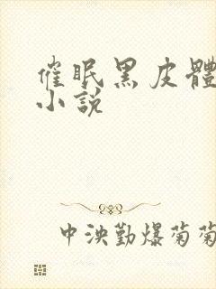 催眠黑皮体育生小说