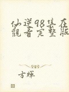 仙逆98集在线观看完整版高清