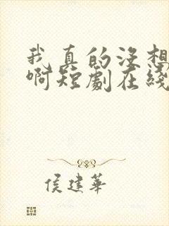 我真的没想重生啊短剧在线观看