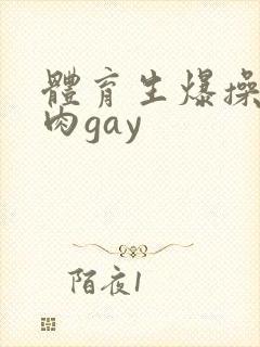 体育生爆操小鲜肉gay