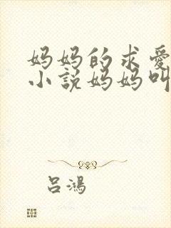 妈妈的求爱信号小说妈妈叫我爸爸小说