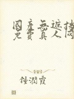 国产无遮挡裸体免费真人网站