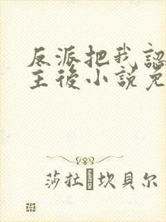 反派把我认成女主后小说免费阅读