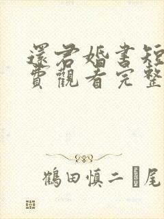 还君婚书短剧免费观看完整版