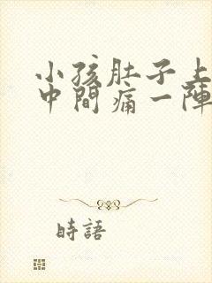 小孩肚子上方正中间痛一阵一阵绞痛