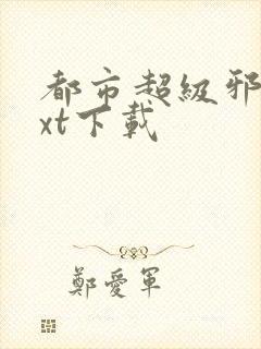 都市超级邪医txt下载