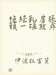 绝经乳房胀痛乳头一碰就疼怎么办封面