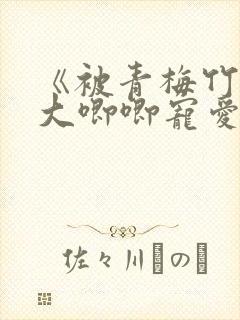 《被青梅竹马的大唧唧宠爱》大结局