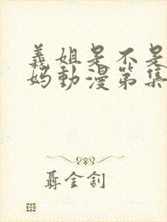 义姐是不是良妈妈动漫第集在线看全