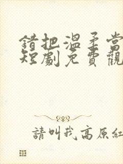 错把温柔当深情短剧免费观看