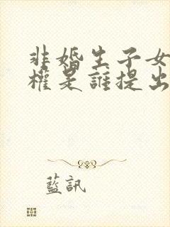 非婚生子女继承权是谁提出的