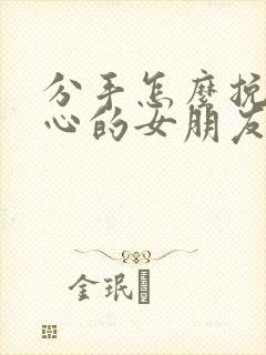 分手怎么挽回死心的女朋友