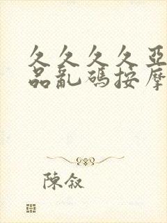 久久久久亚洲精品乱码按摩