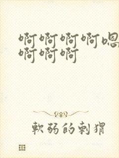 啊啊啊啊嗯嗯嗯啊啊啊