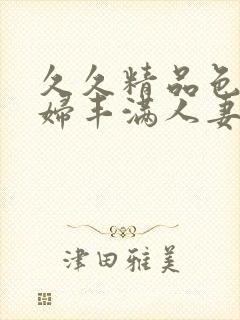 久久精品色浮熟妇丰满人妻99