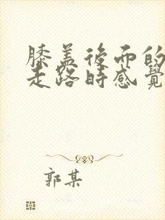 膝盖后面的腿窝走路时感觉不舒服