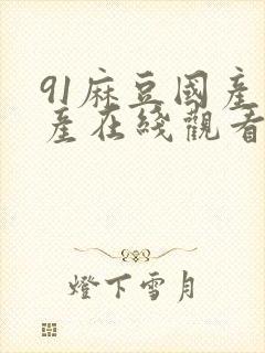 91麻豆国产自产在线观看