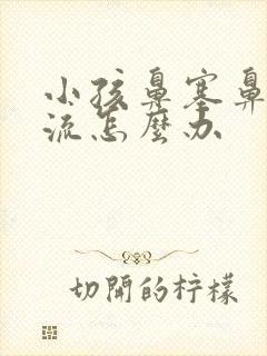 小孩鼻塞鼻涕倒流怎么办封面