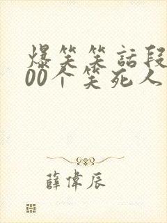 爆笑笑话段子100个笑死人不偿命