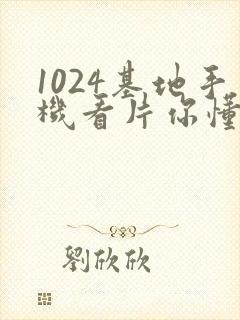 1024基地手机看片你懂的