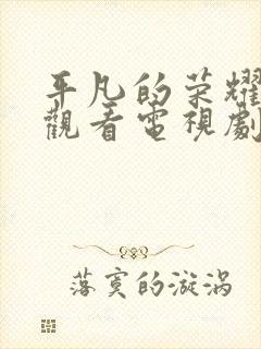 平凡的荣耀免费观看电视剧全集封面