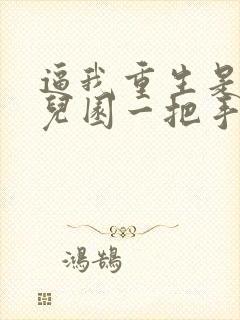 逼我重生是吧幼儿园一把手最新章节帝