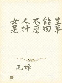 女人不能生孩子是什么回事