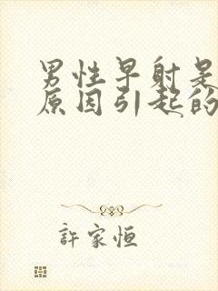 男性早射是什么原因引起的怎么治疗