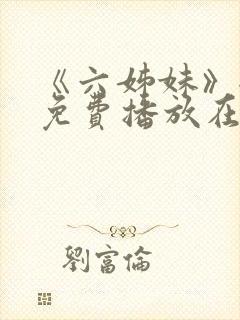 《六姊妹》全集免费播放在线观看