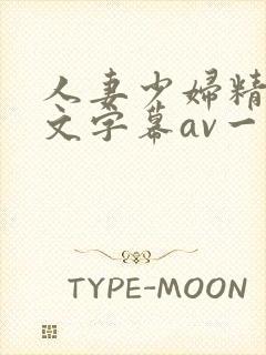 人妻少妇精品中文字幕av一级久久久