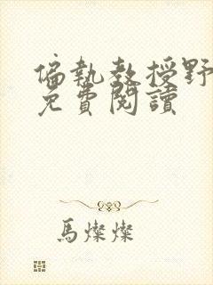 偏执教授野又撩免费阅读