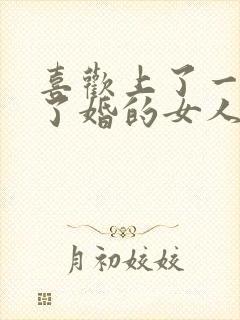 喜欢上了一个结了婚的女人